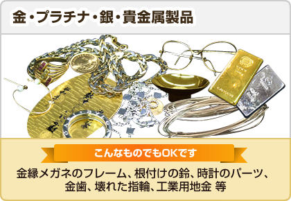 金・プラチナ・銀・貴金属製品 【こんなものでもOKです】金縁メガネのフレーム、根付けの鈴、時計のパーツ、金歯、壊れた指輪、工業用地金 等