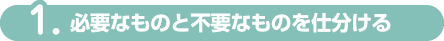 1.必要なものと不要なものを仕分ける