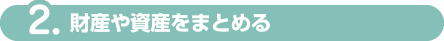 2.財産や資産をまとめる