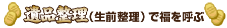 遺品整理（生前整理）で福を呼ぶ