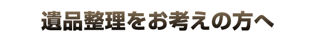 遺品整理をお考えの方へ