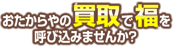 おたからやの買取で福を呼び込みませんか？